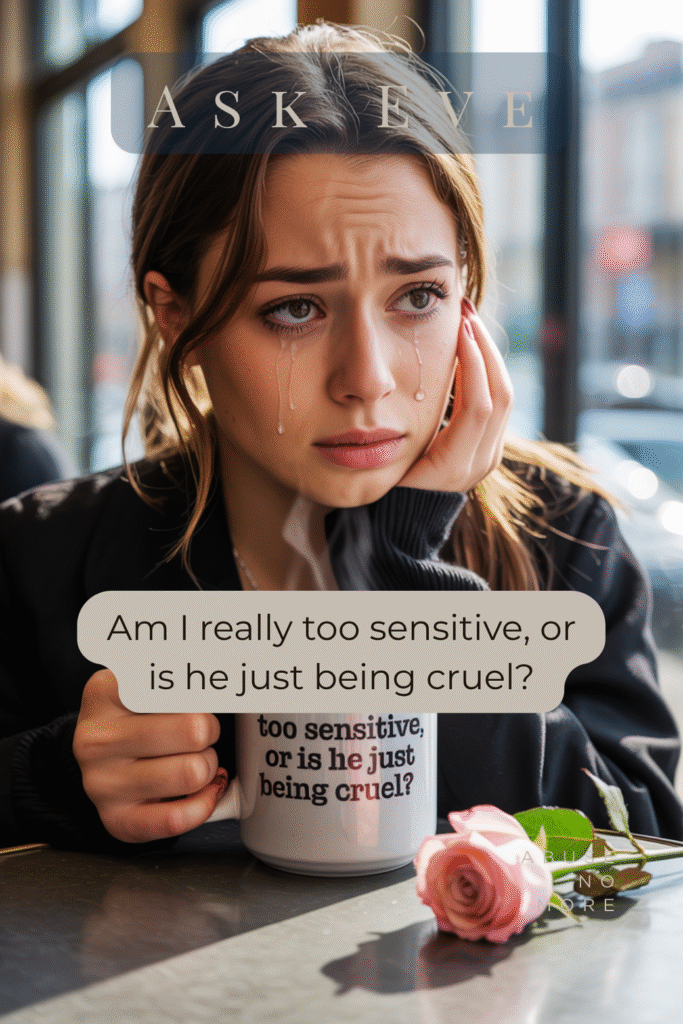 Am I really too sensitive, or is he just being cruel?